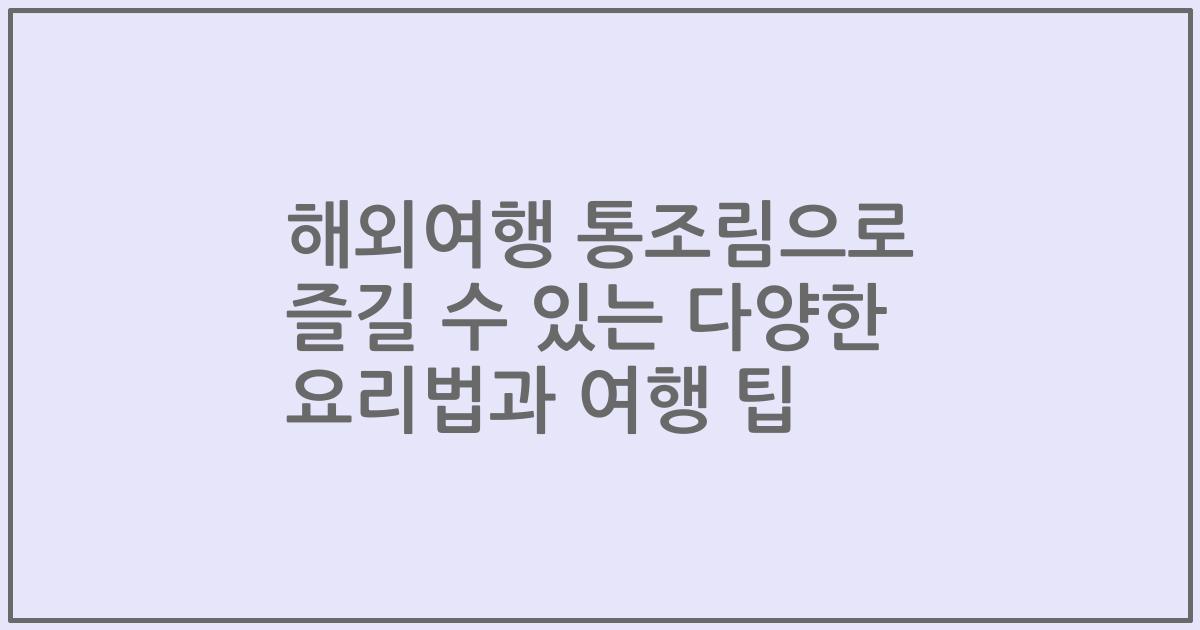 해외여행 통조림으로 즐길 수 있는 다양한 요리법과 여행 팁