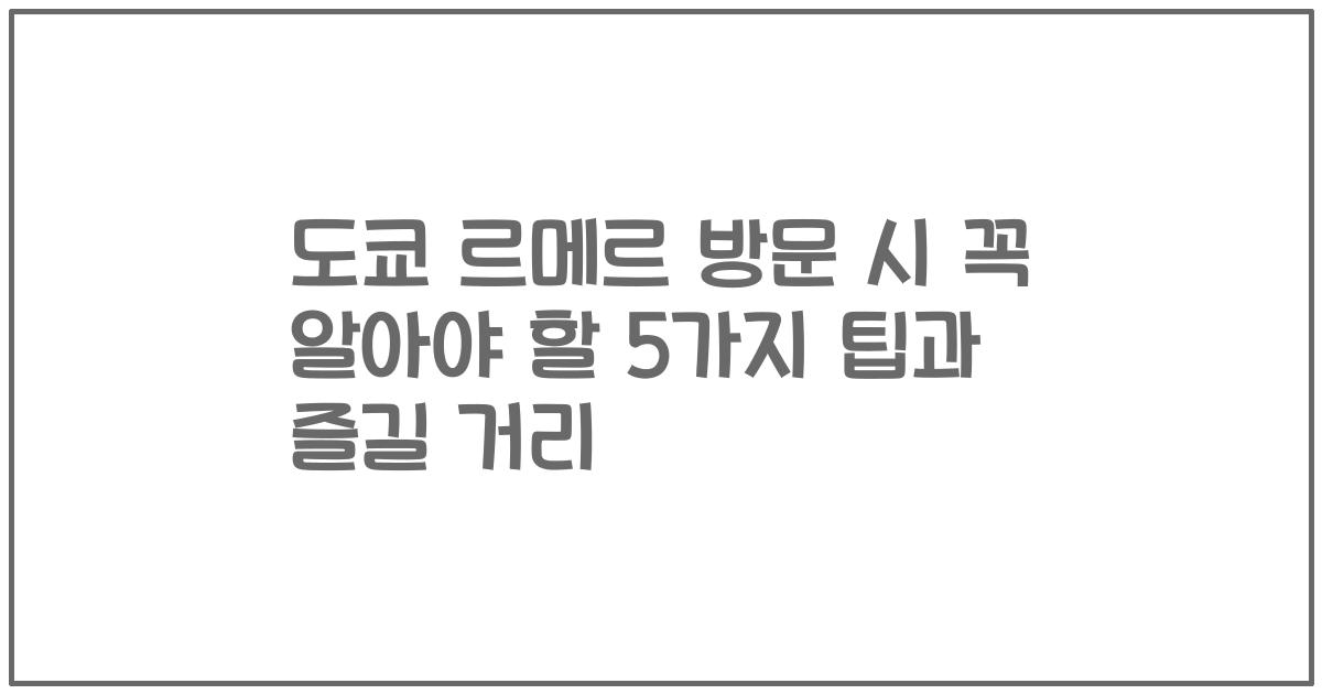 도쿄 르메르 방문 시 꼭 알아야 할 5가지 팁과 즐길 거리