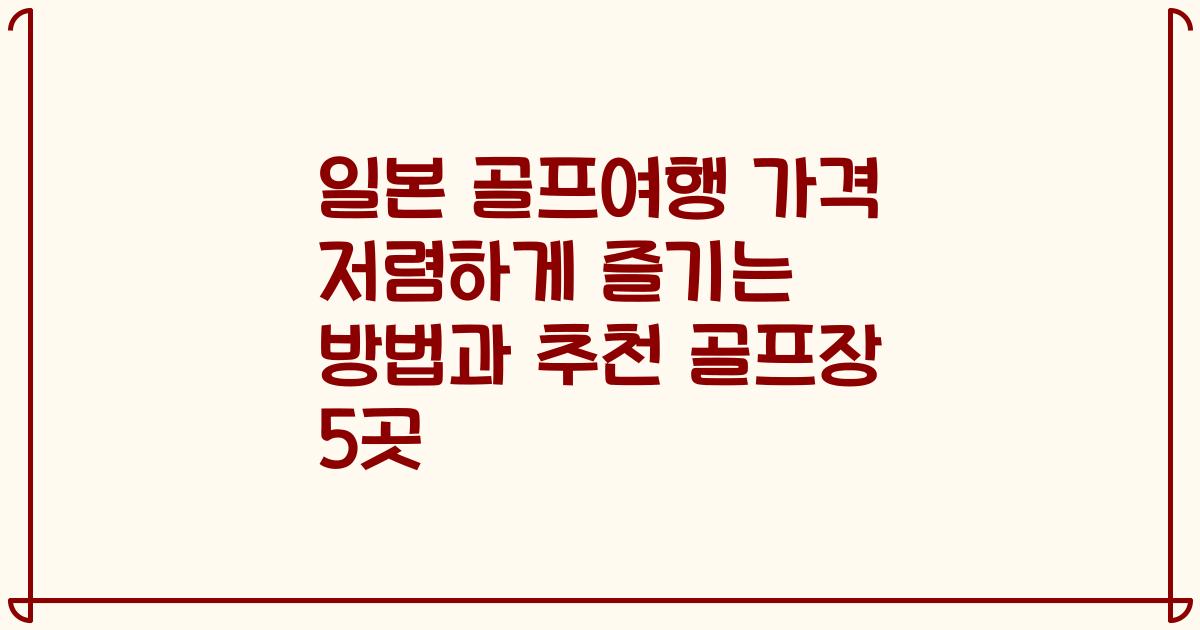 일본 골프여행 가격 저렴하게 즐기는 방법과 추천 골프장 5곳