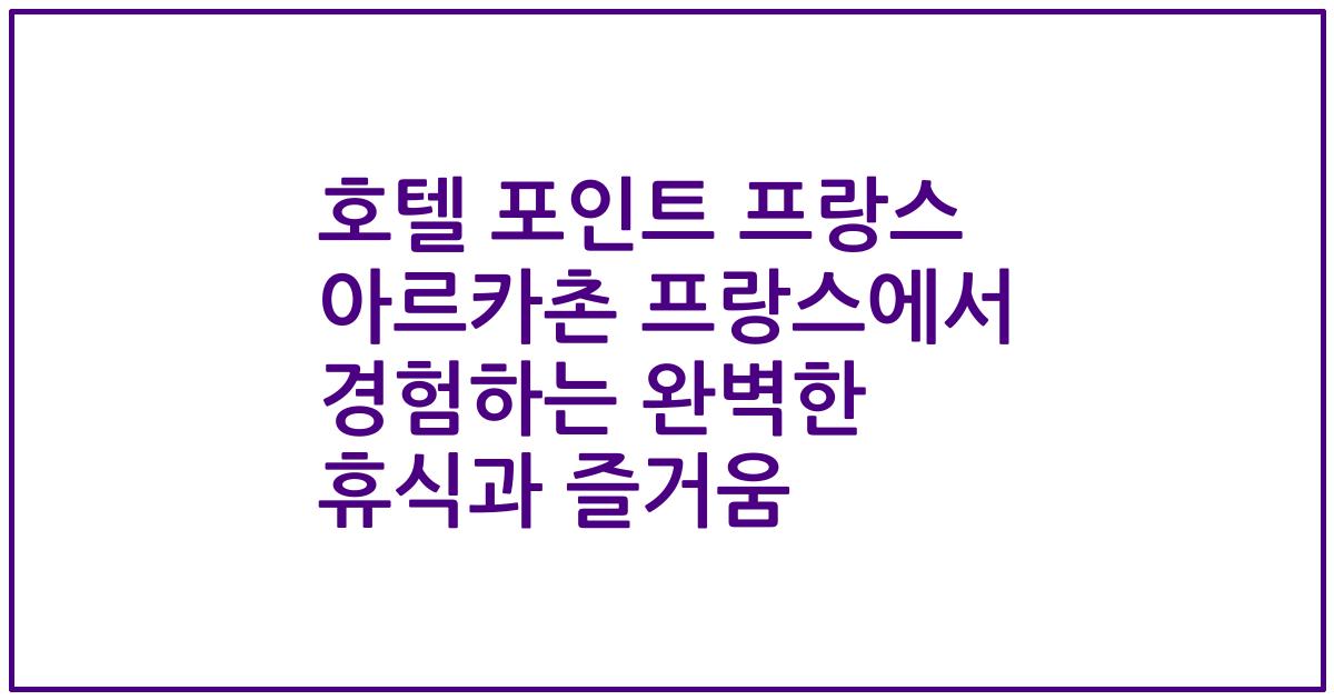 호텔 포인트 프랑스 아르카촌 프랑스에서 경험하는 완벽한 휴식과 즐거움