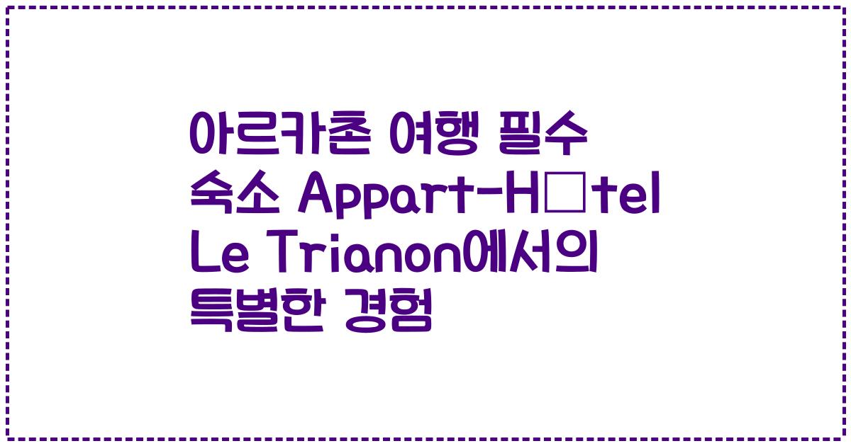 아르카촌 여행 필수 숙소 Appart-Hôtel Le Trianon에서의 특별한 경험