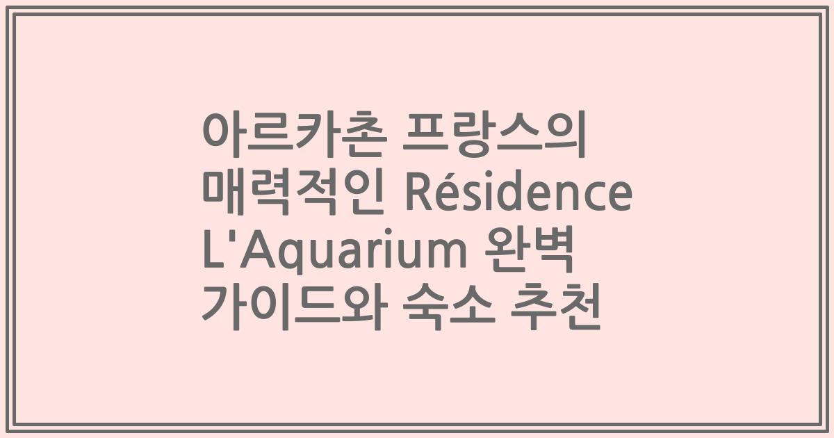 아르카촌 프랑스의 매력적인 Résidence L'Aquarium 완벽 가이드와 숙소 추천