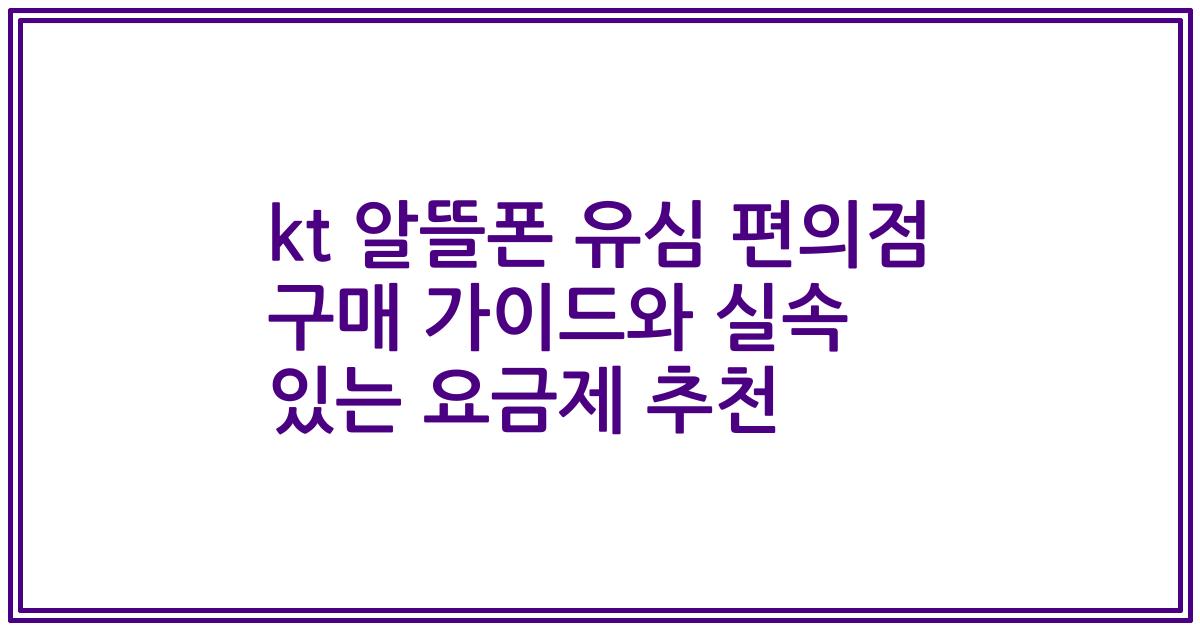 kt 알뜰폰 유심 편의점 구매 가이드와 실속 있는 요금제 추천