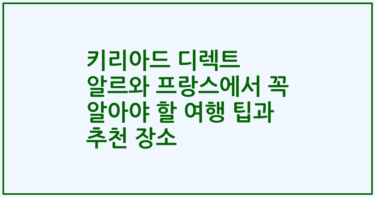 키리아드 디렉트 알르와 프랑스에서 꼭 알아야 할 여행 팁과 추천 장소