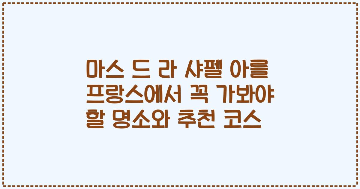 마스 드 라 샤펠 아를 프랑스에서 꼭 가봐야 할 명소와 추천 코스