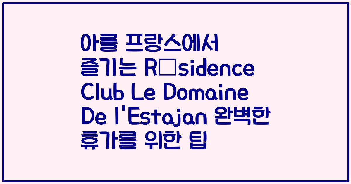 아를 프랑스에서 즐기는 Résidence Club Le Domaine De l'Estajan 완벽한 휴가를 위한 팁
