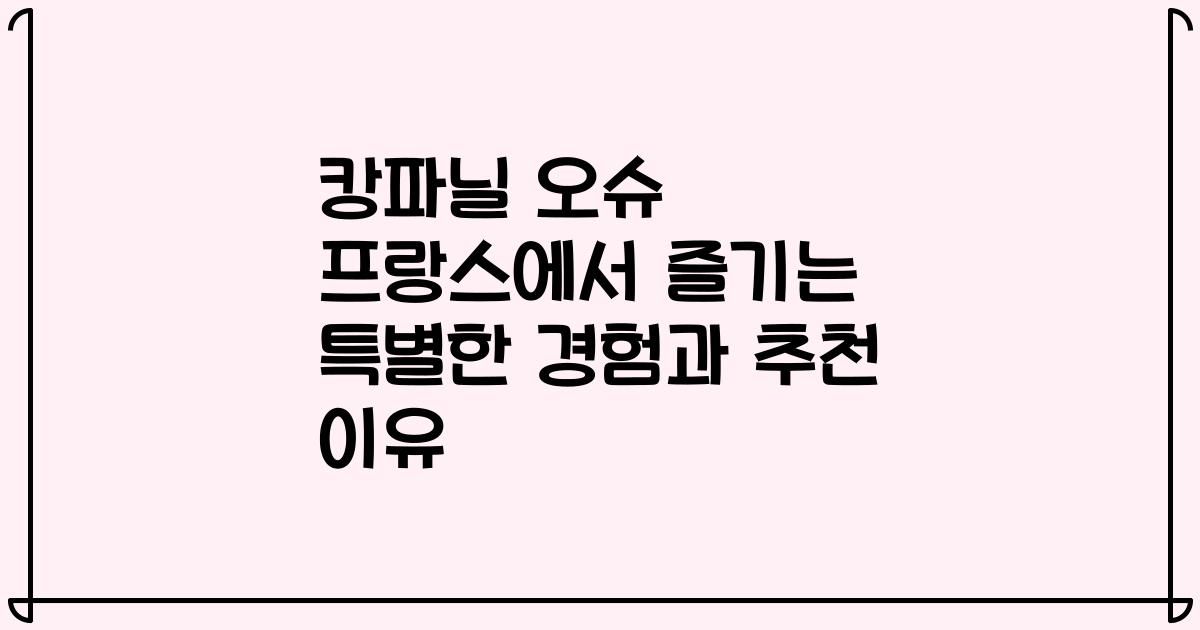 캉파닐 오슈 프랑스에서 즐기는 특별한 경험과 추천 이유