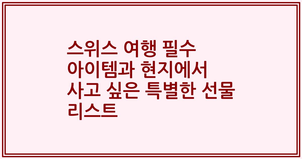 스위스 여행 필수 아이템과 현지에서 사고 싶은 특별한 선물 리스트