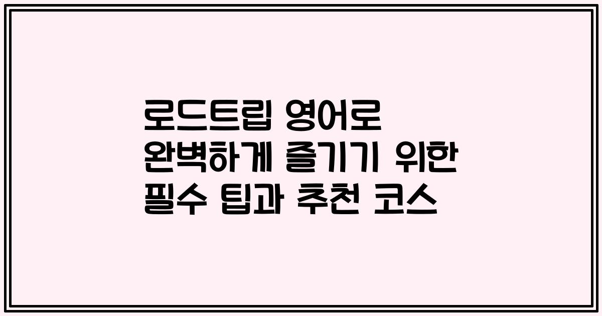 로드트립 영어로 완벽하게 즐기기 위한 필수 팁과 추천 코스