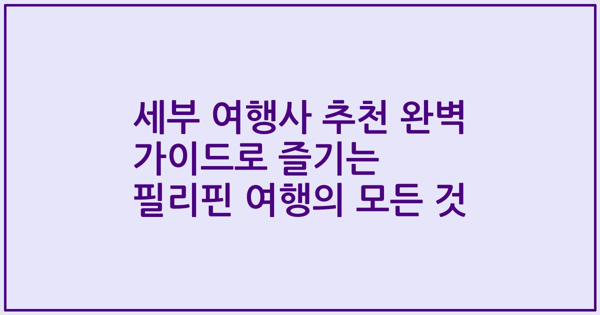세부 여행사 추천 완벽 가이드로 즐기는 필리핀 여행의 모든 것