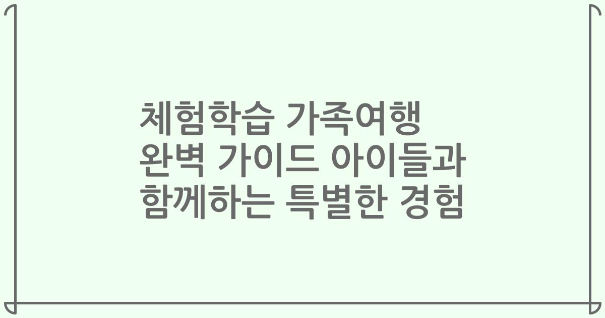 체험학습 가족여행 완벽 가이드 아이들과 함께하는 특별한 경험
