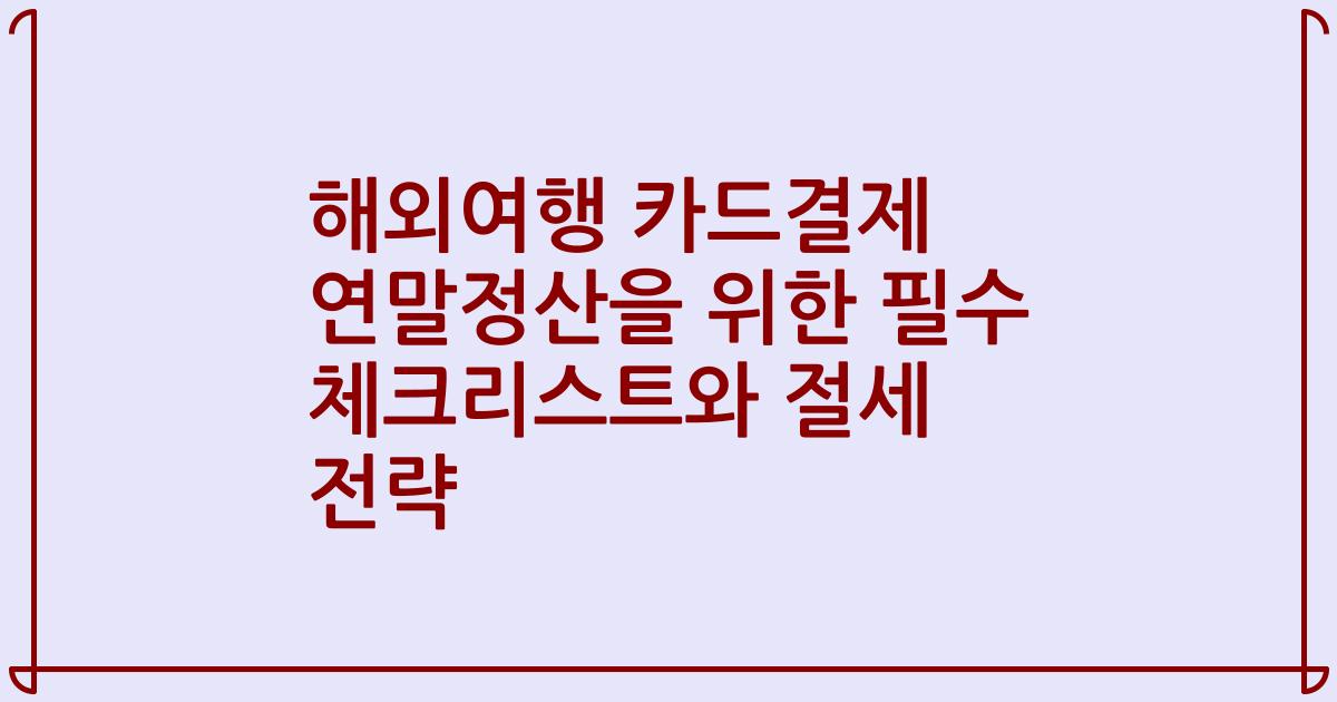 해외여행 카드결제 연말정산을 위한 필수 체크리스트와 절세 전략