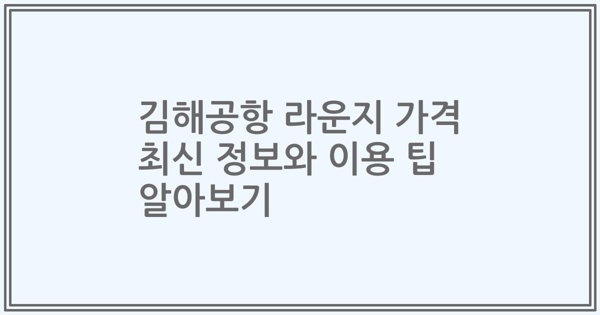 김해공항 라운지 가격 최신 정보와 이용 팁 알아보기