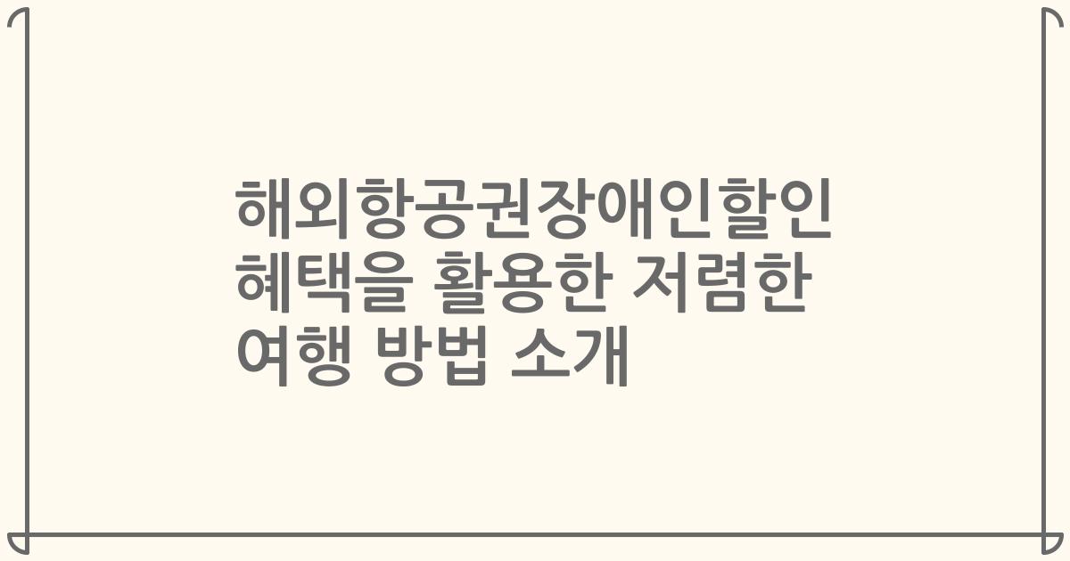 해외항공권장애인할인 혜택을 활용한 저렴한 여행 방법 소개