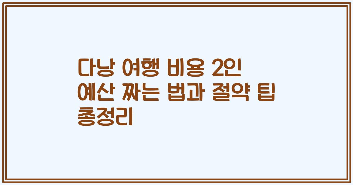 다낭 여행 비용 2인 예산 짜는 법과 절약 팁 총정리