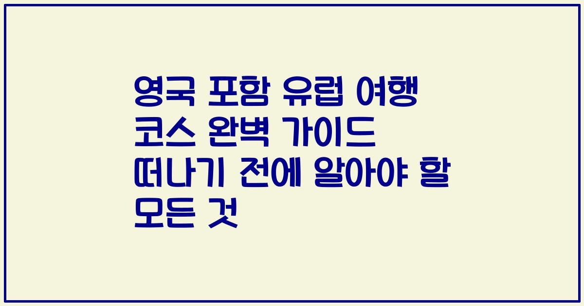 영국 포함 유럽 여행 코스 완벽 가이드 떠나기 전에 알아야 할 모든 것