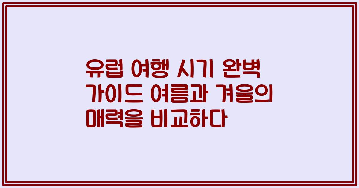 유럽 여행 시기 완벽 가이드 여름과 겨울의 매력을 비교하다