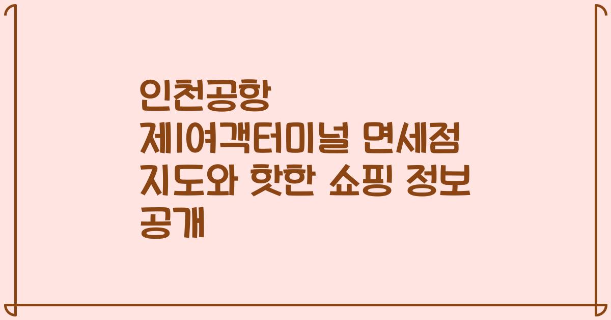 인천공항 제1여객터미널 면세점 지도와 핫한 쇼핑 정보 공개