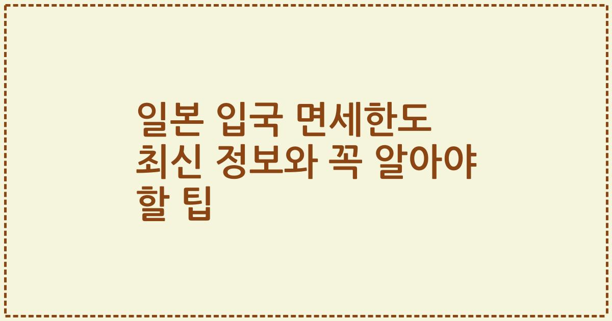 일본 입국 면세한도 최신 정보와 꼭 알아야 할 팁