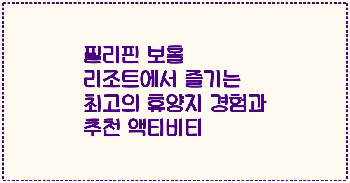 필리핀 보홀 리조트에서 즐기는 최고의 휴양지 경험과 추천 액티비티