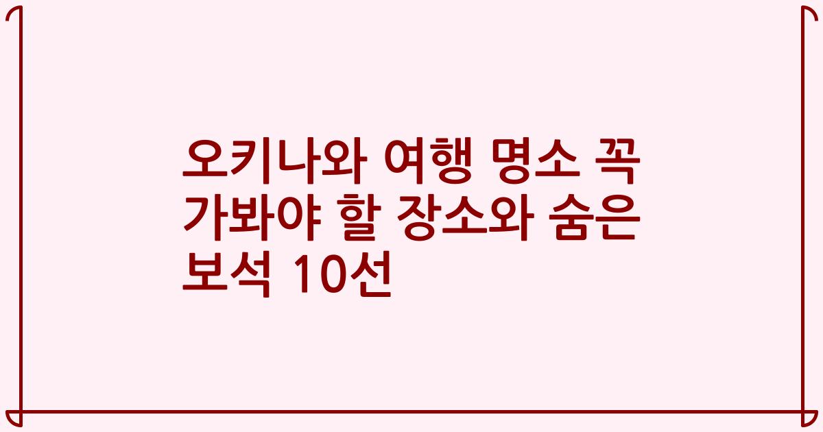 오키나와 여행 명소 꼭 가봐야 할 장소와 숨은 보석 10선