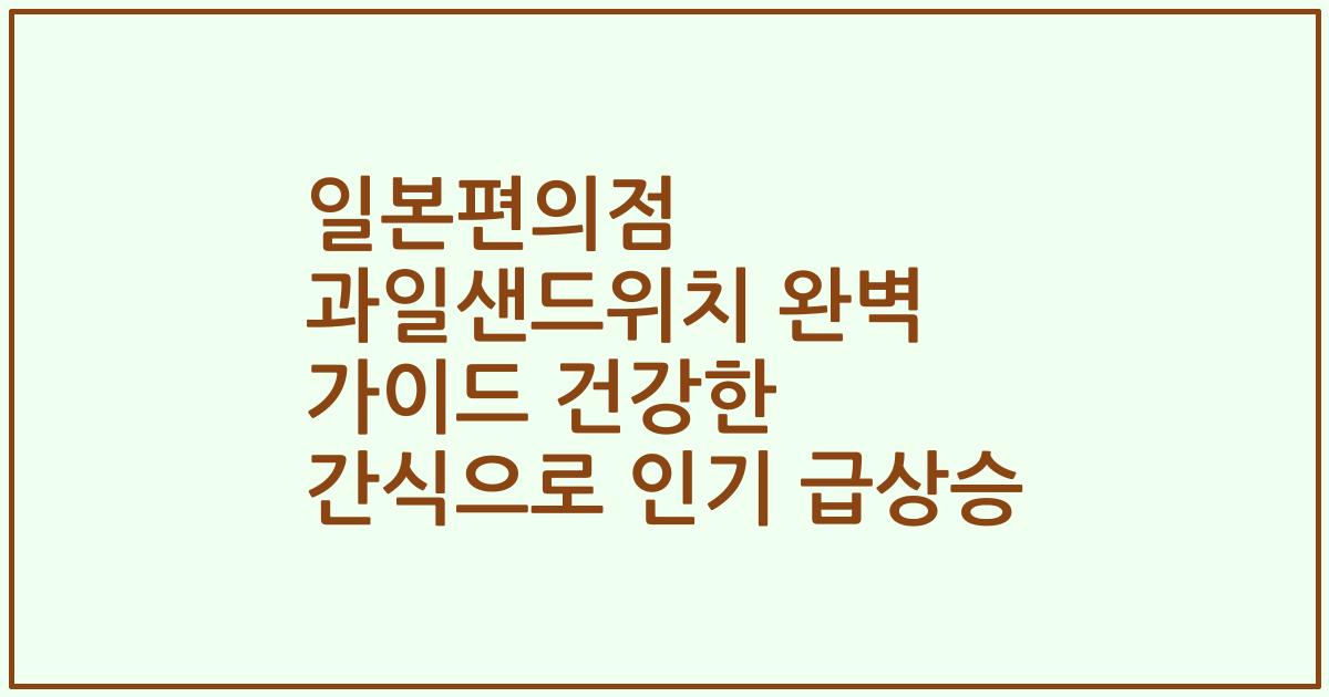 일본편의점 과일샌드위치 완벽 가이드 건강한 간식으로 인기 급상승
