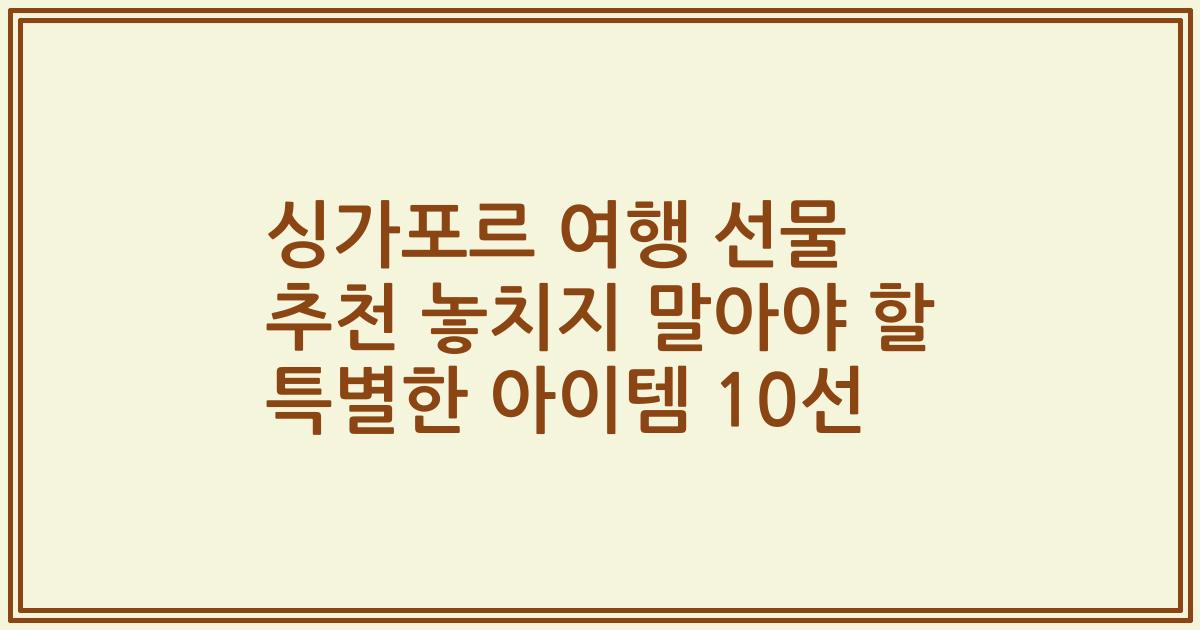 싱가포르 여행 선물 추천 놓치지 말아야 할 특별한 아이템 10선