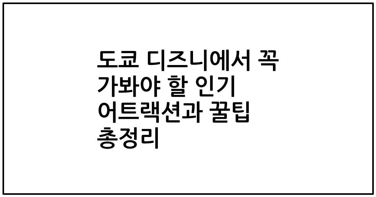 도쿄 디즈니에서 꼭 가봐야 할 인기 어트랙션과 꿀팁 총정리