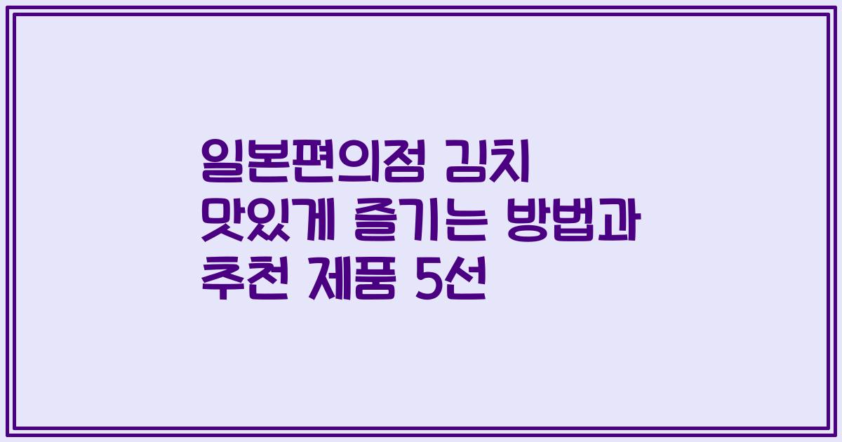 일본편의점 김치 맛있게 즐기는 방법과 추천 제품 5선