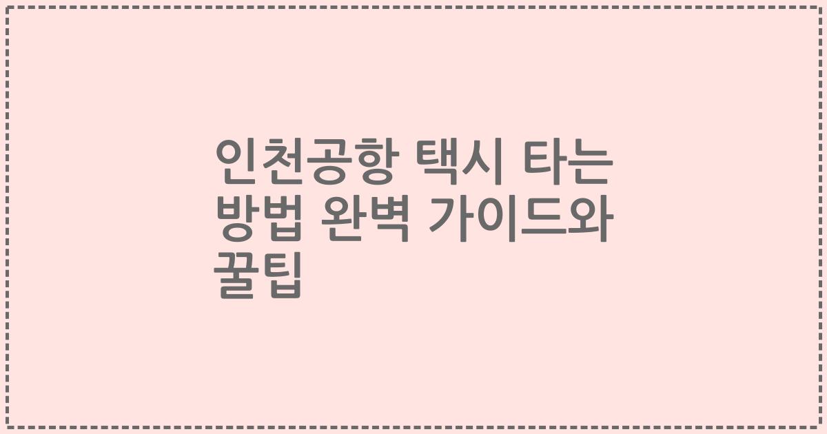 인천공항 택시 타는 방법 완벽 가이드와 꿀팁