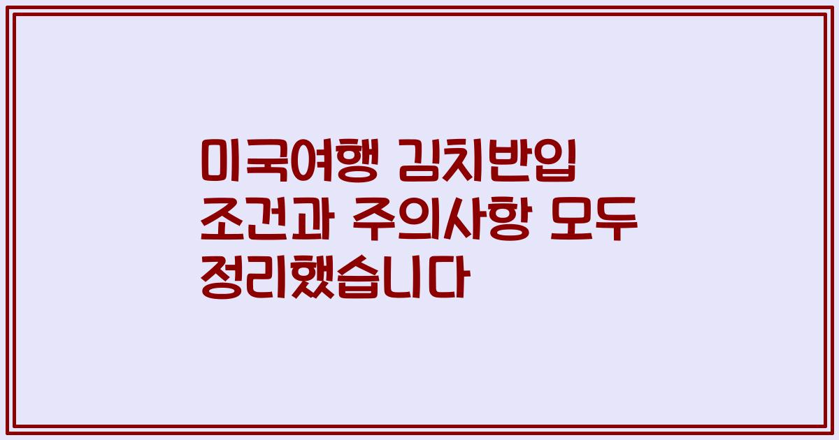 미국여행 김치반입 조건과 주의사항 모두 정리했습니다