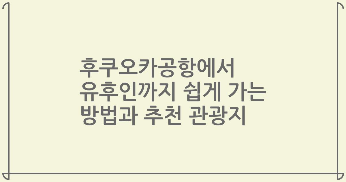 후쿠오카공항에서 유후인까지 쉽게 가는 방법과 추천 관광지