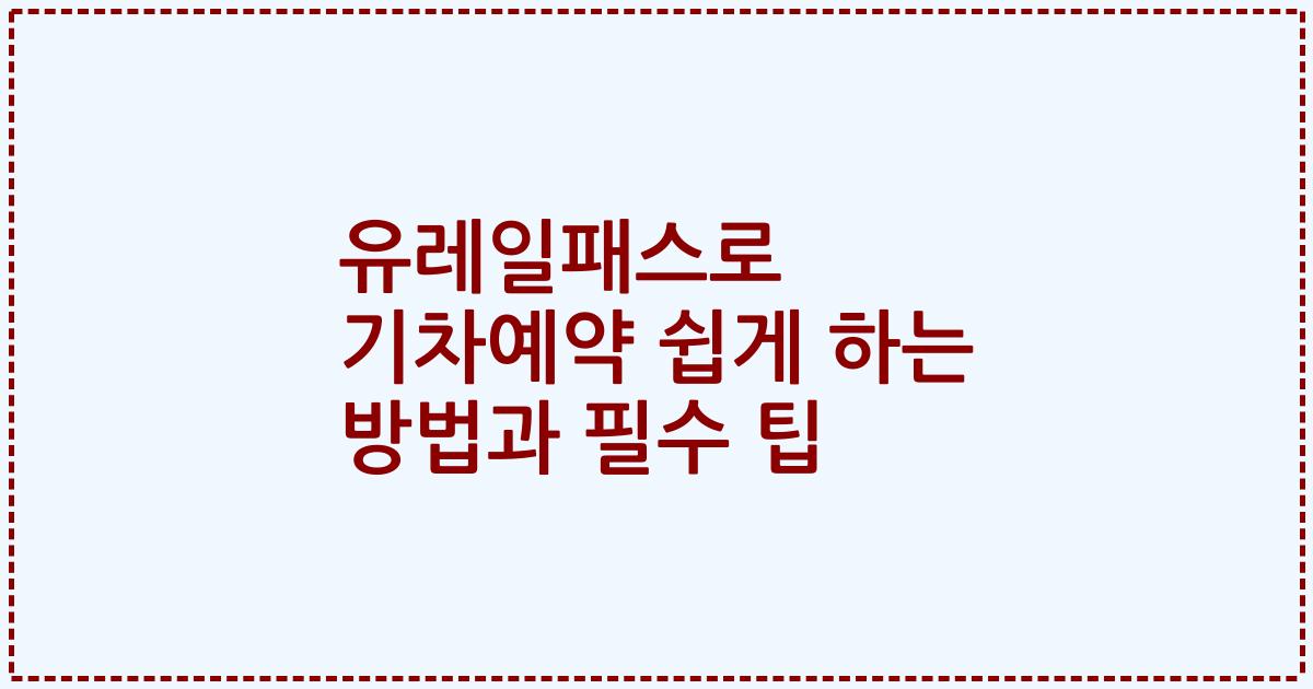 유레일패스로 기차예약 쉽게 하는 방법과 필수 팁