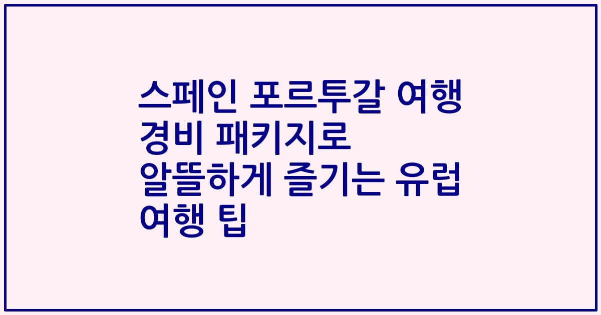 스페인 포르투갈 여행 경비 패키지로 알뜰하게 즐기는 유럽 여행 팁