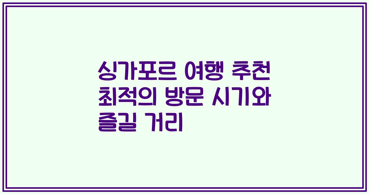 싱가포르 여행 추천 최적의 방문 시기와 즐길 거리