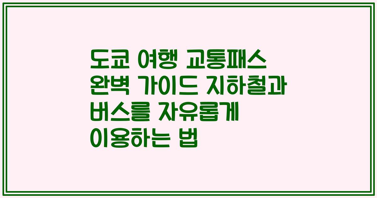 도쿄 여행 교통패스 완벽 가이드 지하철과 버스를 자유롭게 이용하는 법