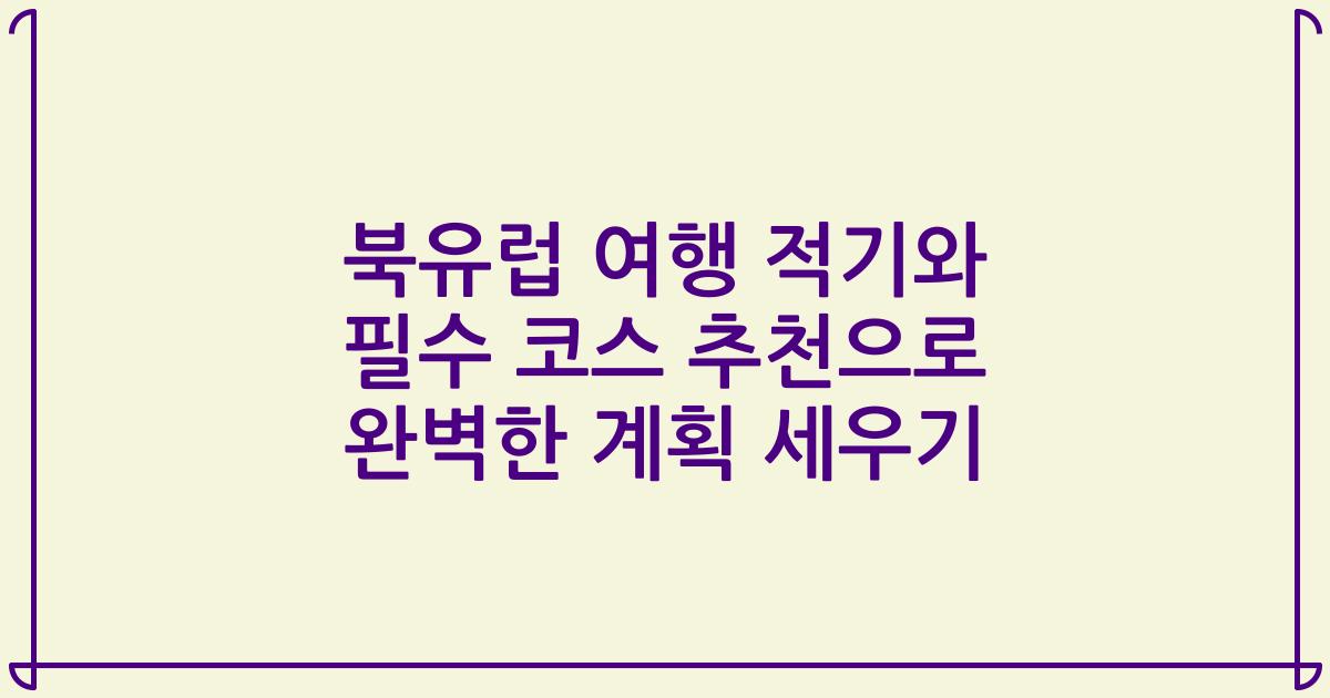 북유럽 여행 적기와 필수 코스 추천으로 완벽한 계획 세우기