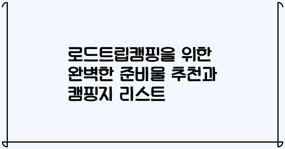 로드트립캠핑을 위한 완벽한 준비물 추천과 캠핑지 리스트