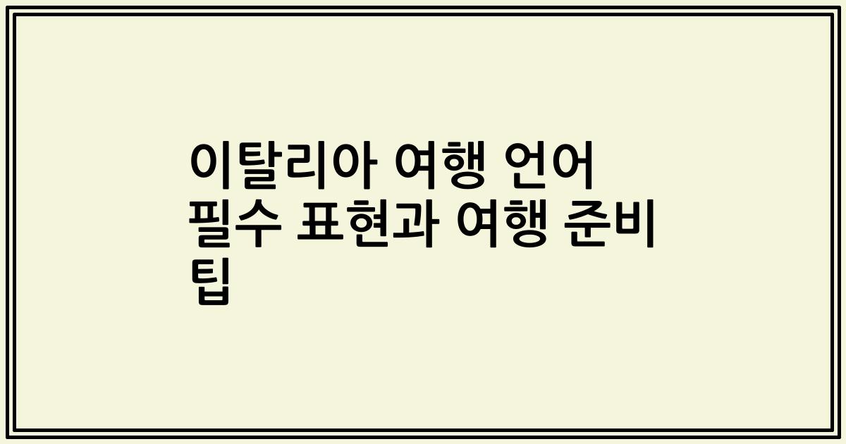 이탈리아 여행 언어 필수 표현과 여행 준비 팁