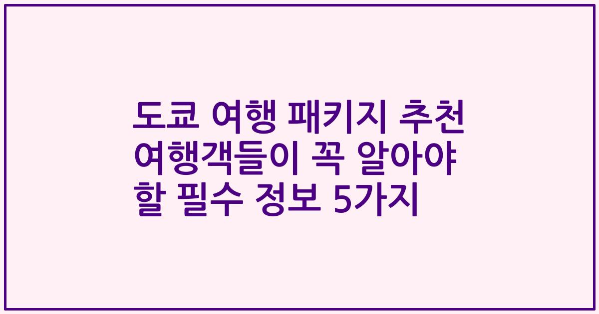 도쿄 여행 패키지 추천 여행객들이 꼭 알아야 할 필수 정보 5가지