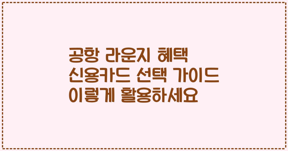 공항 라운지 혜택 신용카드 선택 가이드 이렇게 활용하세요
