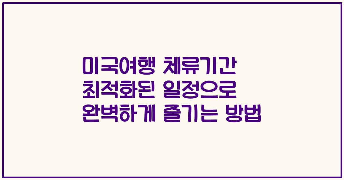 미국여행 체류기간 최적화된 일정으로 완벽하게 즐기는 방법