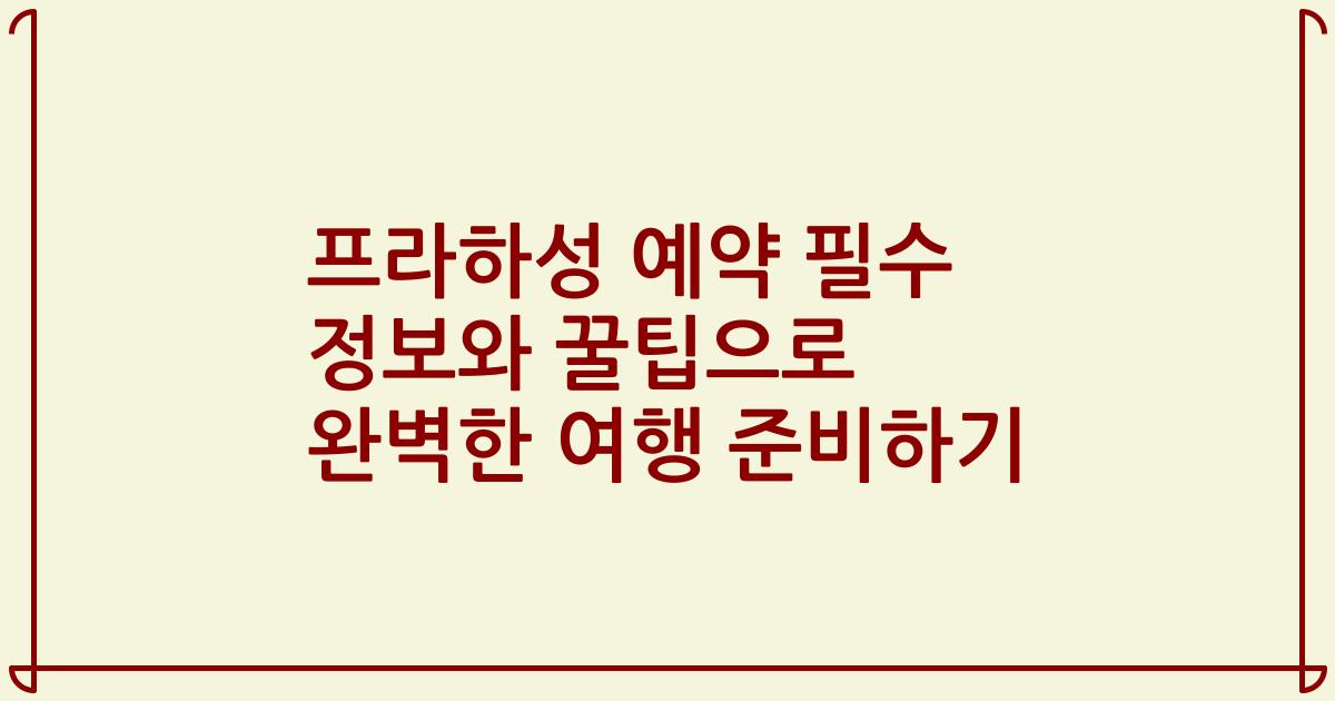 프라하성 예약 필수 정보와 꿀팁으로 완벽한 여행 준비하기