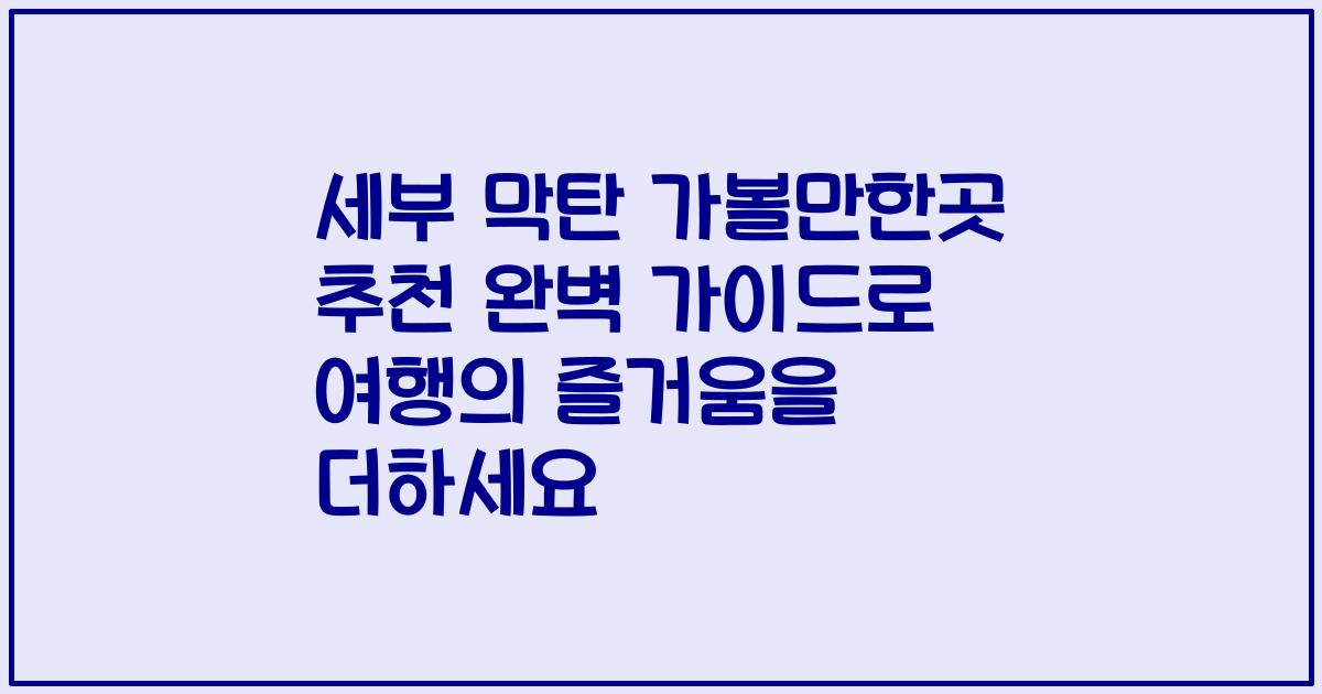 세부 막탄 가볼만한곳 추천 완벽 가이드로 여행의 즐거움을 더하세요