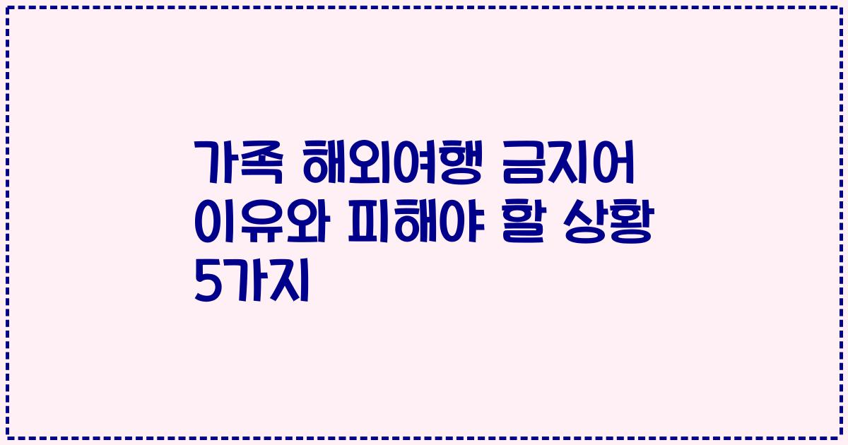 가족 해외여행 금지어 이유와 피해야 할 상황 5가지