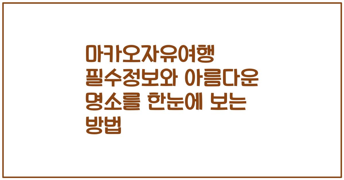 마카오자유여행 필수정보와 아름다운 명소를 한눈에 보는 방법