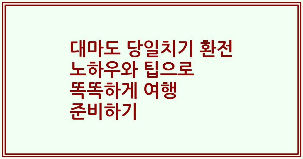 대마도 당일치기 환전 노하우와 팁으로 똑똑하게 여행 준비하기