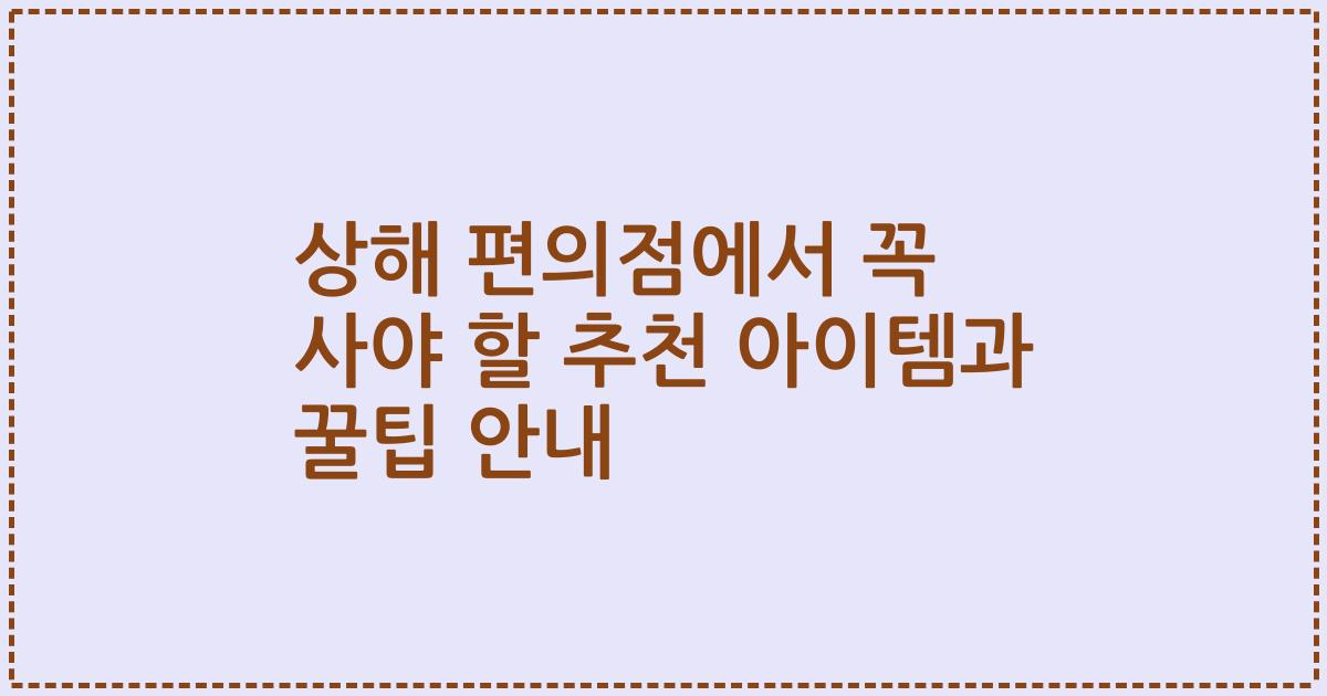 상해 편의점에서 꼭 사야 할 추천 아이템과 꿀팁 안내