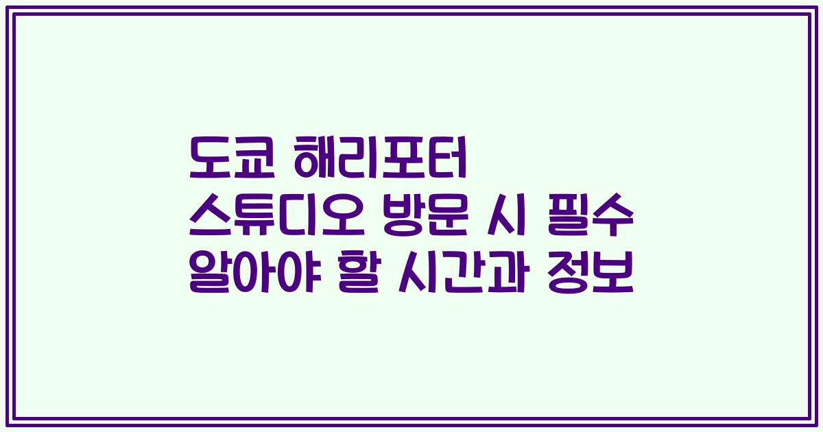 도쿄 해리포터 스튜디오 방문 시 필수 알아야 할 시간과 정보
