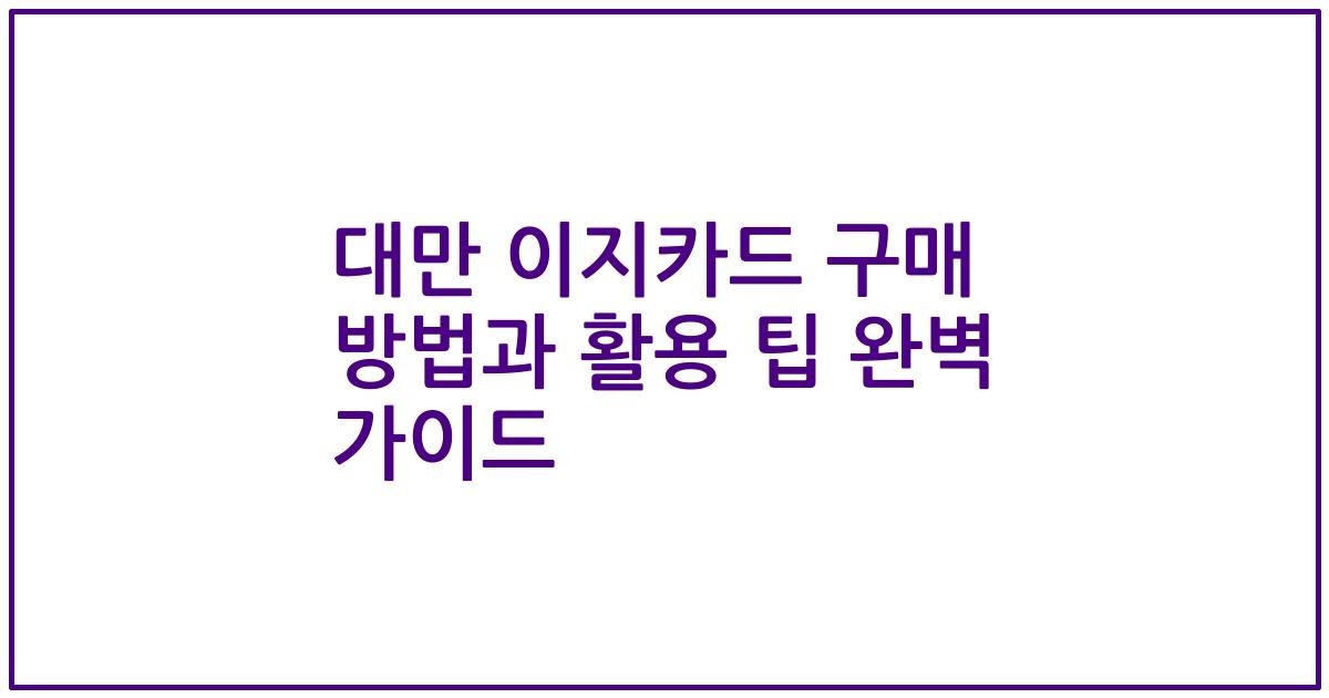 대만 이지카드 구매 방법과 활용 팁 완벽 가이드